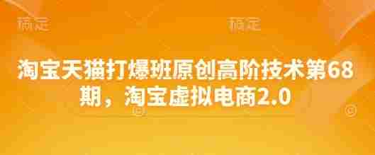 淘宝天猫打爆班原创高阶技术第68期，淘宝虚拟电商2.0
