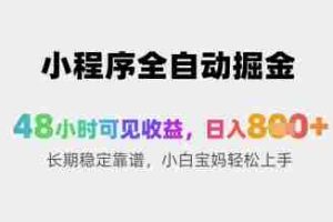小程序全自动掘金，48小时可见收益，日入8张+长期稳定靠谱，小白宝妈轻松上手【揭秘】
