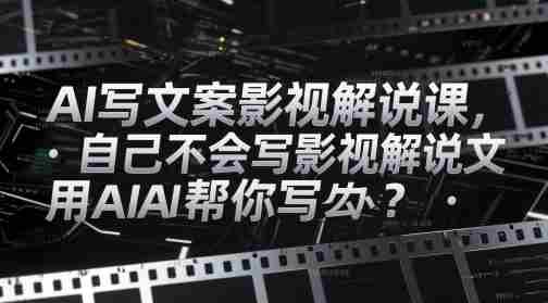 AI写文案影视解说课，自己不会写影视解说文案怎么办？用AI帮你写