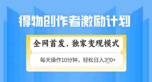 得物创作者激励，独家变现模式，轻松上手，日入3张+可矩阵，可放大【揭秘】