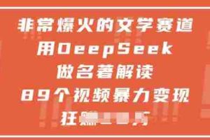 非常爆火的文学赛道，用deepseek做名著解读 ，89个视频暴力变现1w+