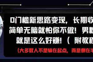0门槛新思路变现，长期收益，简单无脑就怕你不做!男粉的钱就是这么好赚!(附教程)