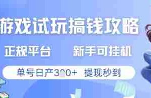 游戏试玩搞钱攻略正规平台，新手可挂G，单号日产3张+提现秒到【揭秘】