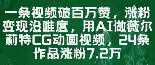 一条视频破百万赞，涨粉变现没难度，用AI做薇尔莉特CG动画视频，24条作品涨粉7.2W