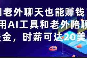 和老外聊天也能挣钱？利用AI工具和老外陪聊挣美金，时薪可达20刀