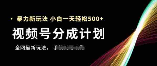 视频号分成计划，全网最暴力玩法，新手一天也能轻松5张+