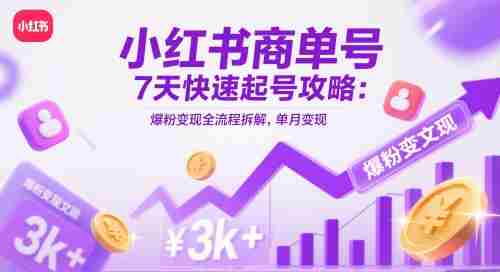 小红书商单号7天快速起号攻略：爆粉变现全流程拆解，单月变现3k+