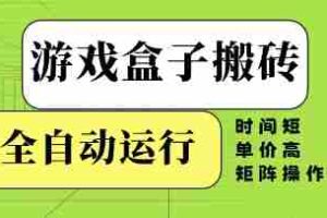 游戏盒子搬砖，全自动运行，无需人工，时间短、单价高、矩阵操作【揭秘】