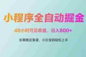微信小程序全自动掘金，48小时可见收益，日入多张，长期稳定靠谱，小白宝妈轻松上手【揭秘】