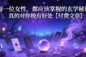 每一位女性，都应该掌握的玄学秘诀 ，真的对你极有好处【付费文章】