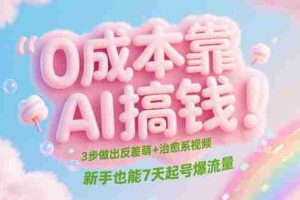 0成本靠AI搞钱！3步做出反差萌+治愈系视频，新手也能7天起号爆流量
