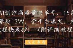 用AI制作高质量书单号，15条作品涨粉13W，全平台爆火，免费教程快来抄(附详细教程)