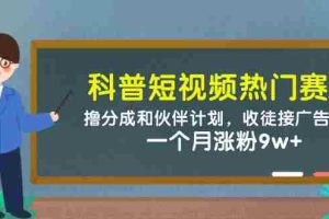 科普短视频热门赛道：撸分成和伙伴计划，收徒接广告卖号，一个月涨粉9w+
