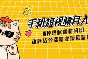 手机短视频月入6万，10种爆款题材构图，动静结合涨粉变现运营技巧