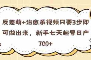 反差萌+治愈系视频只要3步即可做出来，新手七天起号日产7张