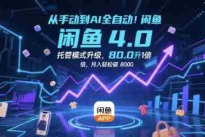 从手动到AI全自动！闲鱼4.0托管模式升级，效率提升10 倍，月入轻松破 8k【揭秘】