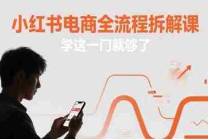 小红书电商全流程拆解课，学这一门就够了