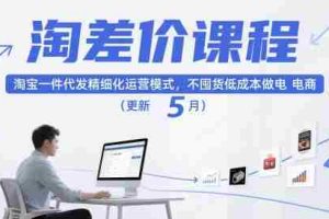 淘差价课程，淘宝一件代发精细化运营模式，不囤货低成本做电商（更新5月）
