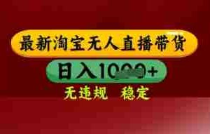 【最新】淘宝无人直播带货，独家技术，日入多张，无违规无封号，操作简单，长期稳定【揭秘】