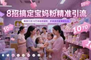 8招搞定宝妈粉精准引流，精准引流10万本地母婴粉，多渠道流量爆破玩法