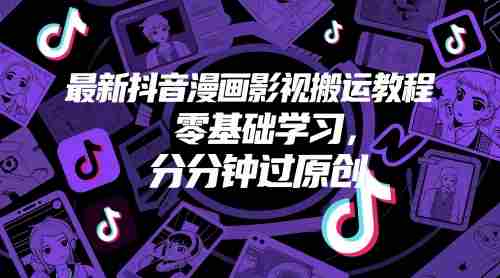 最新抖音漫画影视搬运教程，零基础学习，分分钟过原创