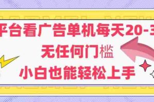 （14847期）新平台看广告单机每天20-30，无任何门槛，安卓手机即可，小白也能轻松上手