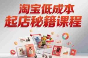 淘宝低成本起店系统课，助你快速起店，实现弯道超车