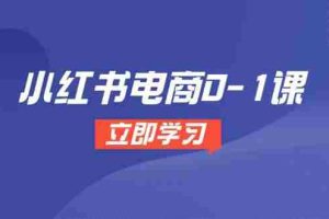 小红书电商0-1课，开店选品全流程，多平台素材处理与爆款笔记制作