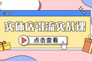 实体店引流实战课，短视频认知+抖加投放，精准对标百客进店