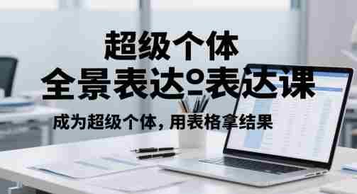 超级个体全景表达课，成为超级个体，用表格拿结果