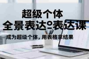 超级个体全景表达课，成为超级个体，用表格拿结果