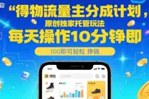 得物流量主分成计划，原创独家托管玩法，每天操作10分钟即可轻松挣米【揭秘】