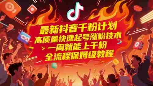 最新抖音千粉计划，高质量快速起号涨粉技术，一周就能上千粉，全流程保姆级教程