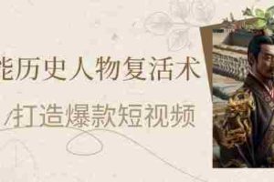 AI赋能历史人物复活术：从0到1打造爆款短视频，7天涨粉10W，小白也能月入过1W