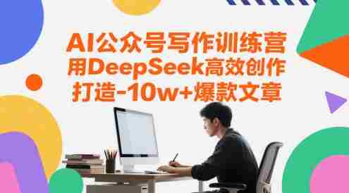 AI公众号写作训练营,用DeepSeek高效创作,打造10w+爆款文章