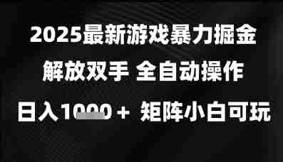 2025最新游戏暴力掘金解放双手，全自动操作，日入1k+矩阵，小白可玩【揭秘】