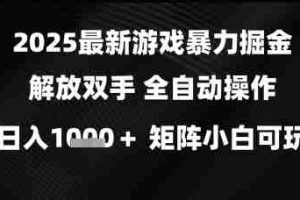 2025最新游戏暴力掘金解放双手，全自动操作，日入1k+矩阵，小白可玩【揭秘】
