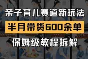 AI亲子育儿赛道新玩法，新号半个月带货600多单，保姆级教程拆解