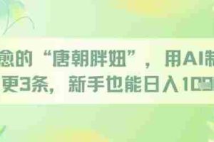 治愈的“唐朝胖妞”，用AI制作日更3条，新手也能日入多张