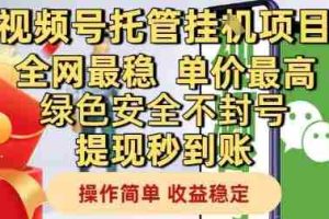 视频号托管挂G项目全网最稳，单价最高，绿色安全不封号提现秒到账，操作简单，收益稳定【揭秘】