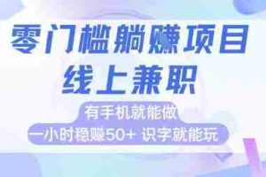 零门槛躺挣项目，线上兼职，有手机就能做 一小时稳挣50+，识字就能玩【揭秘】