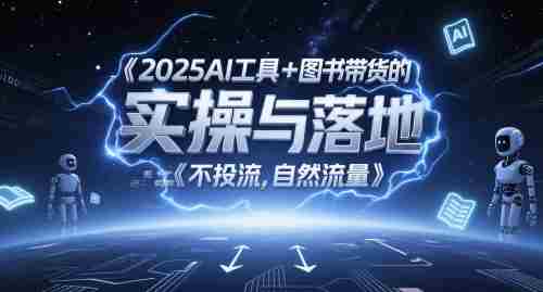 2025AI工具+图书带货的实操与落地，图文起号带货全攻略，不投流，自然流量