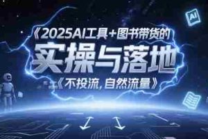 2025AI工具+图书带货的实操与落地，图文起号带货全攻略，不投流，自然流量