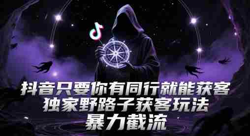 抖音只要你有同行就能获客，独家野路子获客玩法，暴力截流【揭秘】