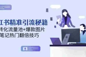小红书精准引流秘籍，高转化流量池+爆款图片，笔记热门翻倍技巧