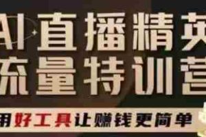 AI直播精英官方特训营，直播底层逻辑和ai实操技巧，用好工具让挣米更简单