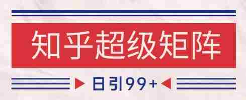 知乎超级矩阵玩法引流高质量精准粉SEO覆盖，日变现1k+【揭秘】