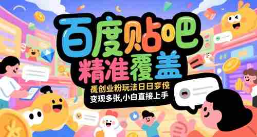 百度贴吧精准覆盖创业粉玩法日变现多张，小白直接上手【揭秘】