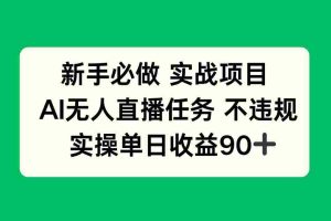 （14901期）新手必做实战项目，AI无人直播任务 不违规，实操单日收益90+