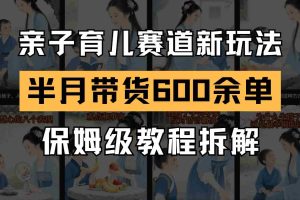 AI亲子育儿赛道新玩法  新号半个月带货600多单 保姆级教程拆解